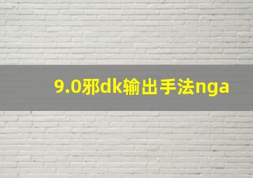 9.0邪dk输出手法nga