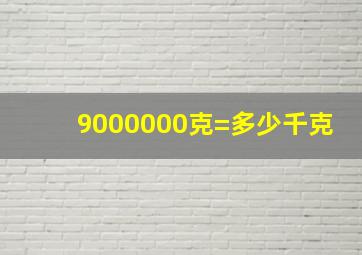 9000000克=多少千克