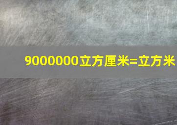 9000000立方厘米=立方米