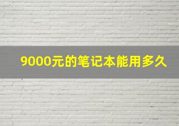 9000元的笔记本能用多久