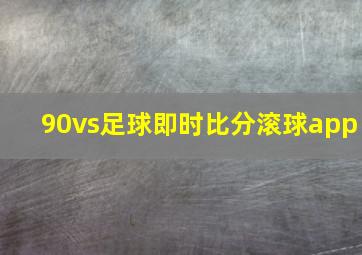 90vs足球即时比分滚球app