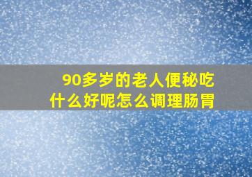 90多岁的老人便秘吃什么好呢怎么调理肠胃