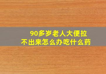 90多岁老人大便拉不出来怎么办吃什么药