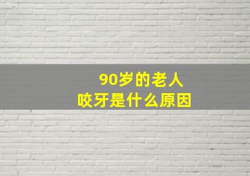 90岁的老人咬牙是什么原因