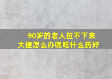 90岁的老人拉不下来大便怎么办呢吃什么药好