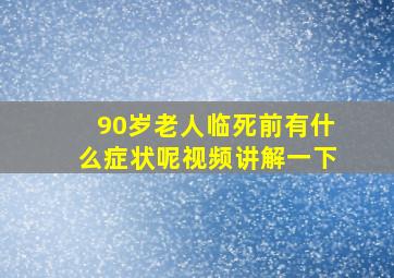 90岁老人临死前有什么症状呢视频讲解一下