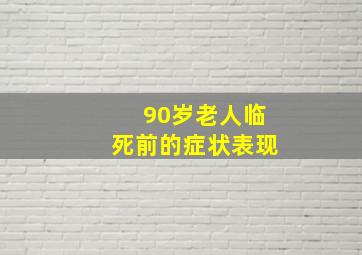 90岁老人临死前的症状表现