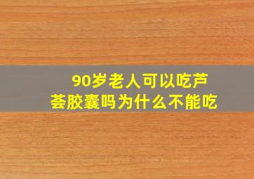 90岁老人可以吃芦荟胶囊吗为什么不能吃