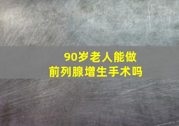 90岁老人能做前列腺增生手术吗