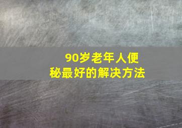 90岁老年人便秘最好的解决方法