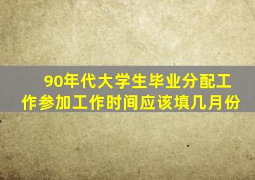 90年代大学生毕业分配工作参加工作时间应该填几月份