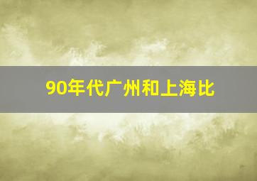 90年代广州和上海比