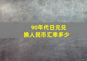 90年代日元兑换人民币汇率多少