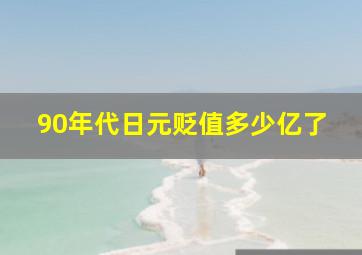 90年代日元贬值多少亿了