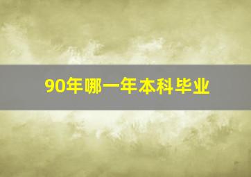 90年哪一年本科毕业