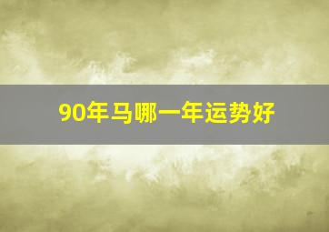 90年马哪一年运势好