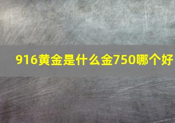 916黄金是什么金750哪个好