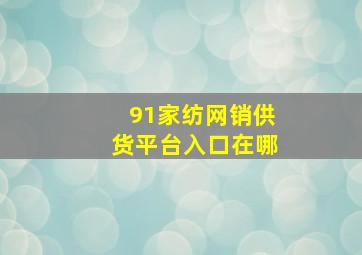 91家纺网销供货平台入口在哪