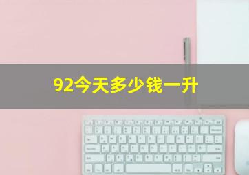 92今天多少钱一升