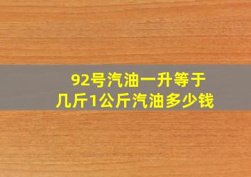 92号汽油一升等于几斤1公斤汽油多少钱