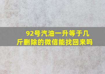 92号汽油一升等于几斤删除的微信能找回来吗