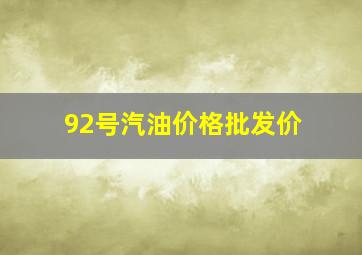 92号汽油价格批发价