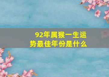 92年属猴一生运势最佳年份是什么