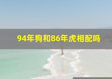 94年狗和86年虎相配吗