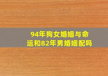 94年狗女婚姻与命运和82年男婚姻配吗