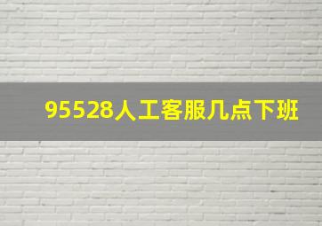 95528人工客服几点下班