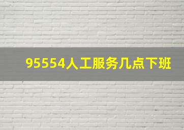 95554人工服务几点下班