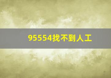 95554找不到人工