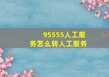 95555人工服务怎么转人工服务