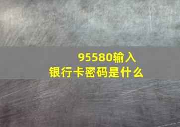 95580输入银行卡密码是什么