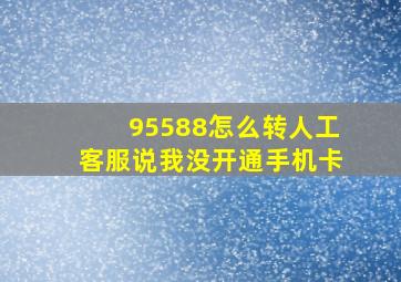 95588怎么转人工客服说我没开通手机卡