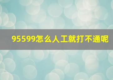 95599怎么人工就打不通呢