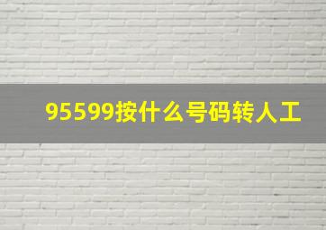 95599按什么号码转人工