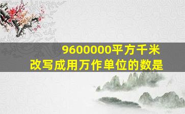 9600000平方千米改写成用万作单位的数是