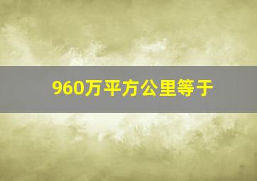 960万平方公里等于