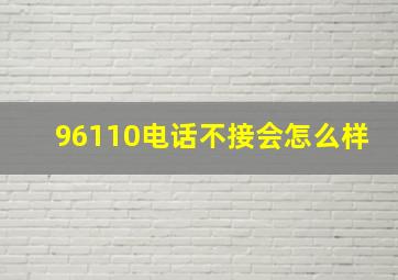 96110电话不接会怎么样