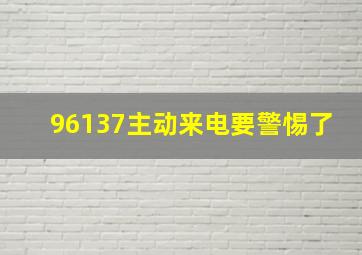 96137主动来电要警惕了