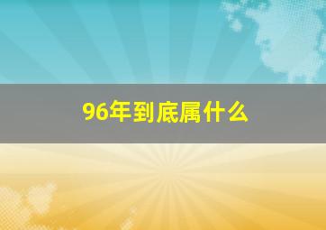 96年到底属什么