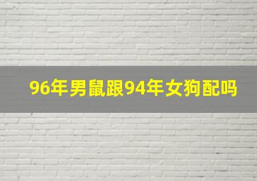 96年男鼠跟94年女狗配吗