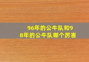 96年的公牛队和98年的公牛队哪个厉害