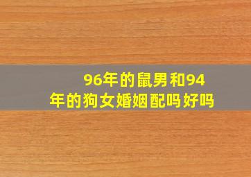 96年的鼠男和94年的狗女婚姻配吗好吗