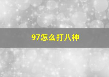 97怎么打八神