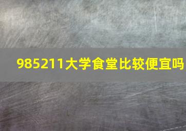 985211大学食堂比较便宜吗