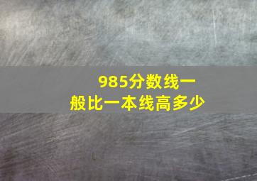 985分数线一般比一本线高多少