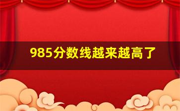 985分数线越来越高了