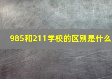 985和211学校的区别是什么